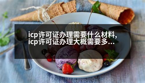 icp許可證辦理需要什么材料,icp許可證辦理大概需要多少錢