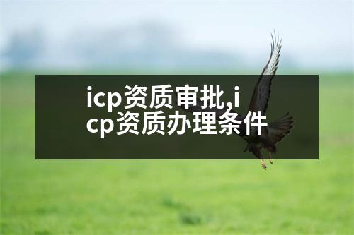 icp資質(zhì)審批,icp資質(zhì)辦理?xiàng)l件