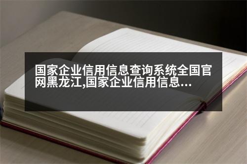 國家企業(yè)信用信息查詢系統(tǒng)全國官網(wǎng)黑龍江,國家企業(yè)信用信息查詢系統(tǒng)全國官網(wǎng)