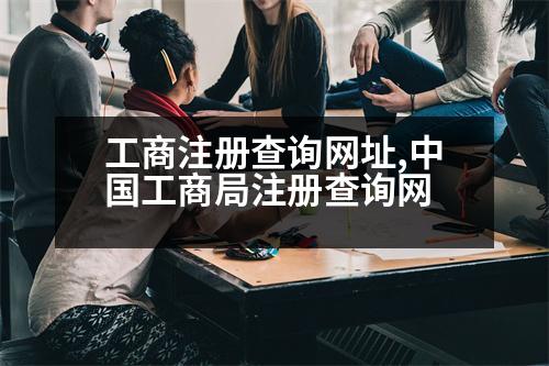 工商注冊(cè)查詢網(wǎng)址,中國(guó)工商局注冊(cè)查詢網(wǎng)