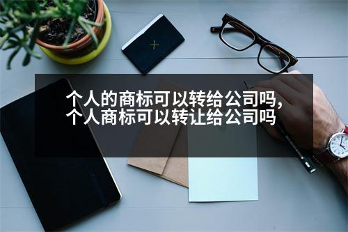 個(gè)人的商標(biāo)可以轉(zhuǎn)給公司嗎,個(gè)人商標(biāo)可以轉(zhuǎn)讓給公司嗎