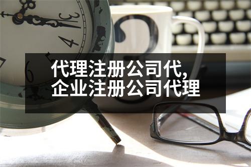 代理注冊(cè)公司代,企業(yè)注冊(cè)公司代理