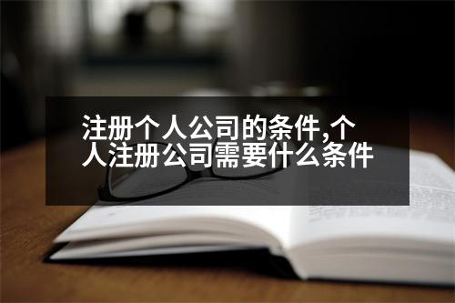 注冊(cè)個(gè)人公司的條件,個(gè)人注冊(cè)公司需要什么條件