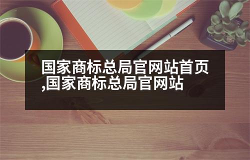 國家商標總局官網(wǎng)站首頁,國家商標總局官網(wǎng)站