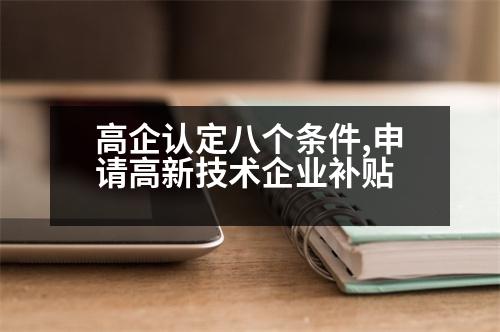 高企認(rèn)定八個(gè)條件,申請(qǐng)高新技術(shù)企業(yè)補(bǔ)貼