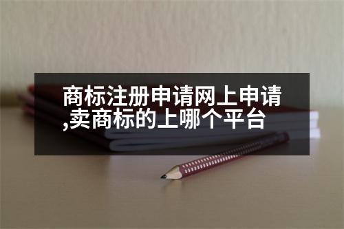 商標注冊申請網(wǎng)上申請,賣商標的上哪個平臺