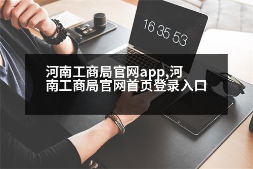 河南工商局官網(wǎng)app,河南工商局官網(wǎng)首頁(yè)登錄入口