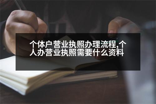 個體戶營業(yè)執(zhí)照辦理流程,個人辦營業(yè)執(zhí)照需要什么資料