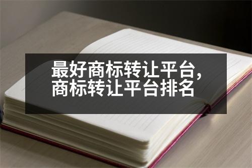 最好商標(biāo)轉(zhuǎn)讓平臺,商標(biāo)轉(zhuǎn)讓平臺排名