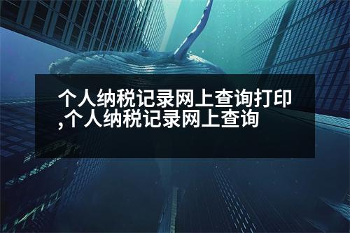 個(gè)人納稅記錄網(wǎng)上查詢打印,個(gè)人納稅記錄網(wǎng)上查詢