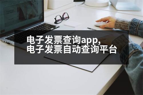 電子發(fā)票查詢app,電子發(fā)票自動查詢平臺