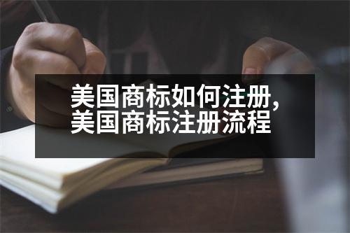 美國商標(biāo)如何注冊,美國商標(biāo)注冊流程