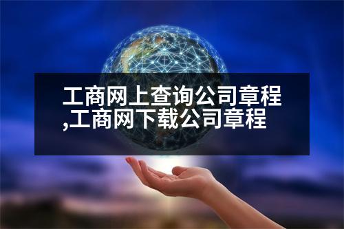 工商網(wǎng)上查詢公司章程,工商網(wǎng)下載公司章程