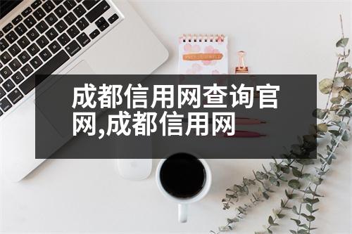 成都信用網(wǎng)查詢官網(wǎng),成都信用網(wǎng)