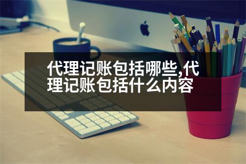 代理記賬包括哪些,代理記賬包括什么內(nèi)容