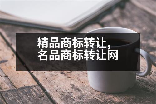 精品商標(biāo)轉(zhuǎn)讓,名品商標(biāo)轉(zhuǎn)讓網(wǎng)