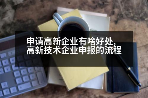 申請(qǐng)高新企業(yè)有啥好處,高新技術(shù)企業(yè)申報(bào)的流程