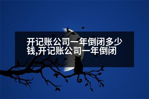 開記賬公司一年倒閉多少錢,開記賬公司一年倒閉