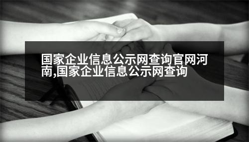 國家企業(yè)信息公示網(wǎng)查詢官網(wǎng)河南,國家企業(yè)信息公示網(wǎng)查詢