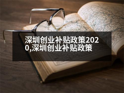 深圳創(chuàng)業(yè)補貼政策2020,深圳創(chuàng)業(yè)補貼政策