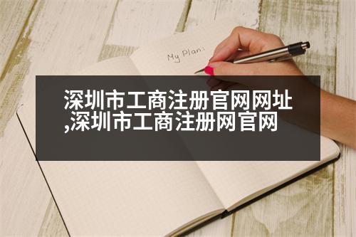 深圳市工商注冊官網(wǎng)網(wǎng)址,深圳市工商注冊網(wǎng)官網(wǎng)