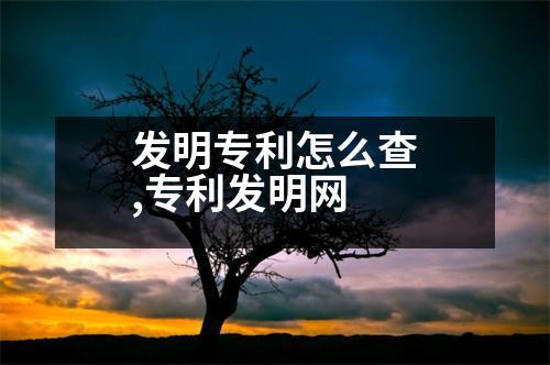 發(fā)明專利怎么查,專利發(fā)明網(wǎng)