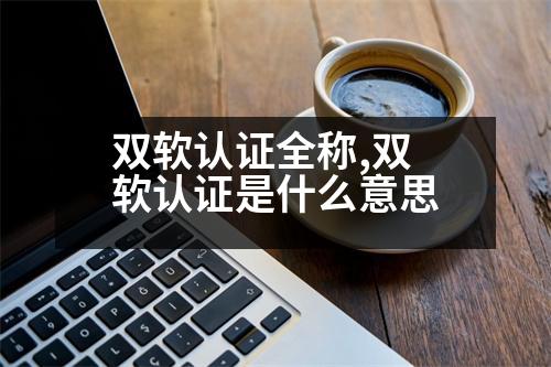 雙軟認(rèn)證全稱,雙軟認(rèn)證是什么意思