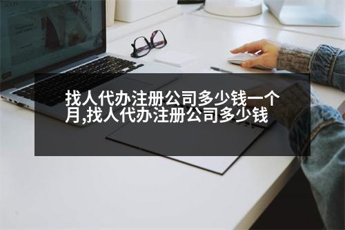 找人代辦注冊(cè)公司多少錢一個(gè)月,找人代辦注冊(cè)公司多少錢