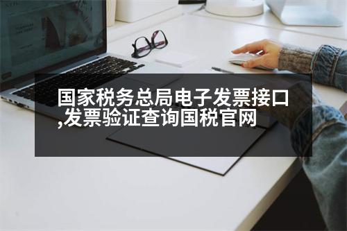 國家稅務總局電子發(fā)票接口,發(fā)票驗證查詢國稅官網