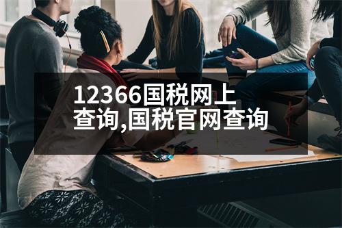 12366國(guó)稅網(wǎng)上查詢,國(guó)稅官網(wǎng)查詢