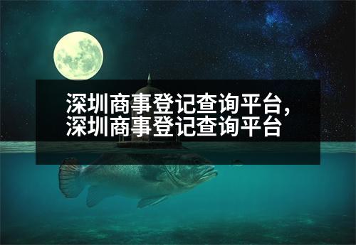 深圳商事登記查詢平臺,深圳商事登記查詢平臺