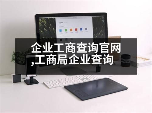 企業(yè)工商查詢官網(wǎng),工商局企業(yè)查詢