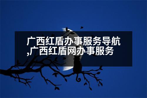 廣西紅盾辦事服務導航,廣西紅盾網(wǎng)辦事服務