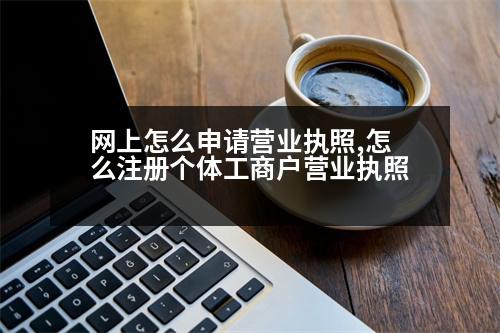 網(wǎng)上怎么申請營業(yè)執(zhí)照,怎么注冊個體工商戶營業(yè)執(zhí)照