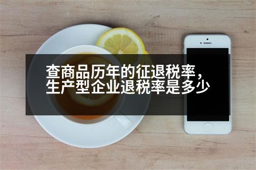 查商品歷年的征退稅率，生產(chǎn)型企業(yè)退稅率是多少