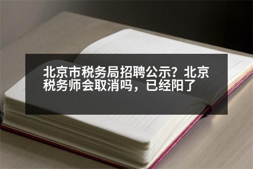 北京市稅務(wù)局招聘公示？北京稅務(wù)師會(huì)取消嗎，已經(jīng)陽了