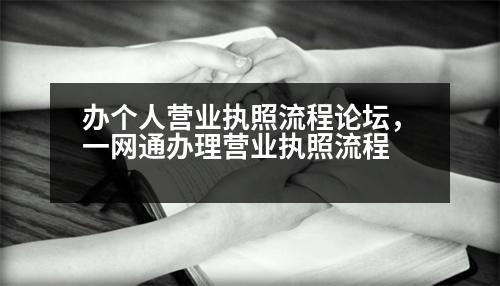 辦個(gè)人營(yíng)業(yè)執(zhí)照流程論壇，一網(wǎng)通辦理營(yíng)業(yè)執(zhí)照流程