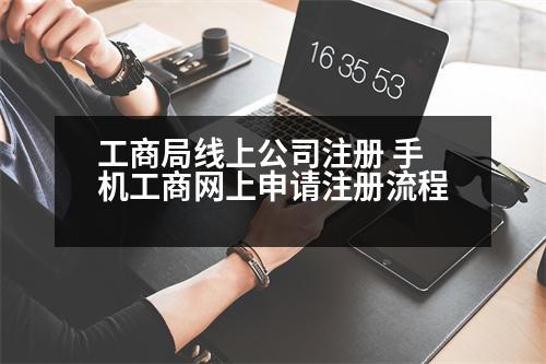 工商局線上公司注冊(cè) 手機(jī)工商網(wǎng)上申請(qǐng)注冊(cè)流程