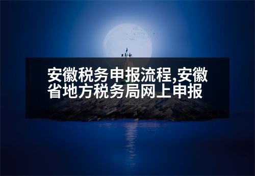 安徽稅務(wù)申報(bào)流程,安徽省地方稅務(wù)局網(wǎng)上申報(bào)