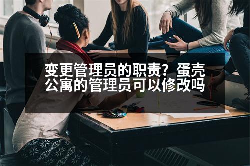 變更管理員的職責(zé)？蛋殼公寓的管理員可以修改嗎