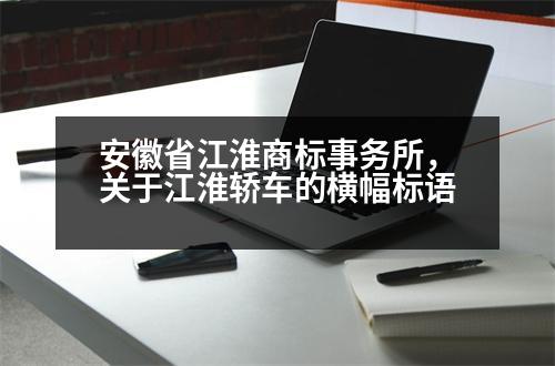 安徽省江淮商標事務所，關(guān)于江淮轎車的橫幅標語