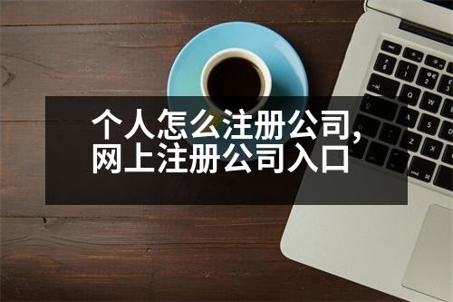 個(gè)人怎么注冊(cè)公司,網(wǎng)上注冊(cè)公司入口