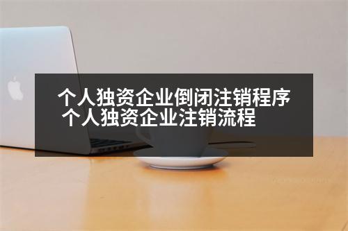 個人獨(dú)資企業(yè)倒閉注銷程序 個人獨(dú)資企業(yè)注銷流程