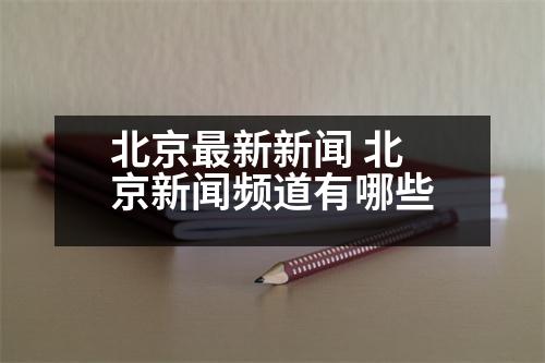 北京最新新聞 北京新聞頻道有哪些