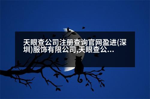 天眼查公司注冊查詢官網(wǎng)盈進(深圳)服飾有限公司,天眼查公司注冊查詢官網(wǎng)