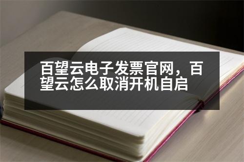 百望云電子發(fā)票官網，百望云怎么取消開機自啟