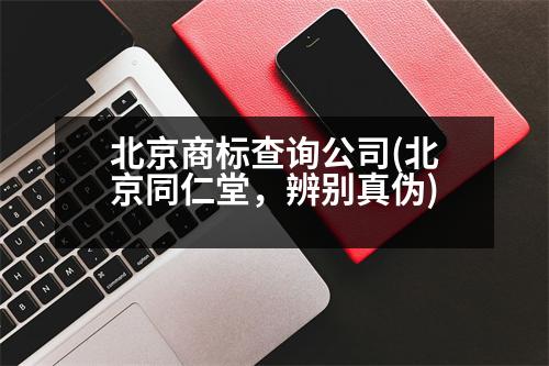 北京商標(biāo)查詢(xún)公司(北京同仁堂，辨別真?zhèn)?