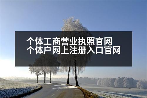 個(gè)體工商營業(yè)執(zhí)照官網(wǎng) 個(gè)體戶網(wǎng)上注冊入口官網(wǎng)