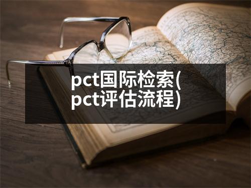 pct國際檢索(pct評估流程)