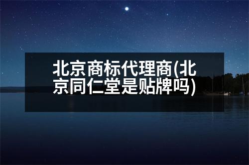 北京商標(biāo)代理商(北京同仁堂是貼牌嗎)